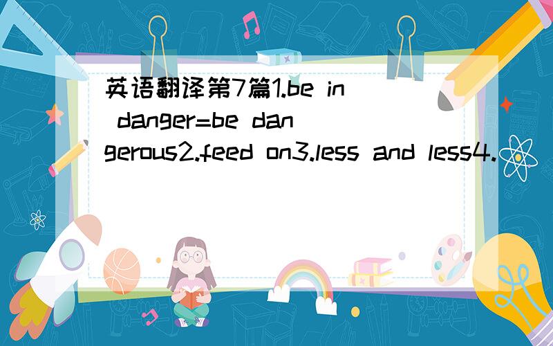 英语翻译第7篇1.be in danger=be dangerous2.feed on3.less and less4.