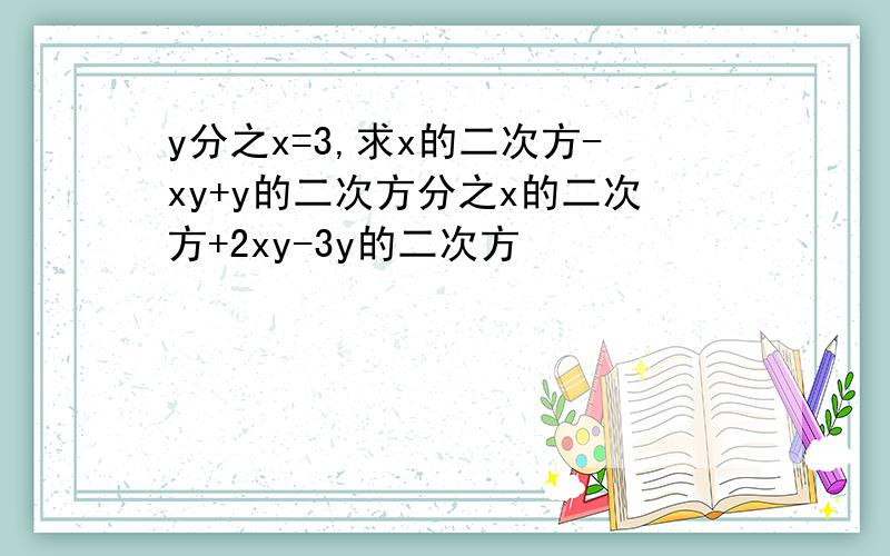 y分之x=3,求x的二次方-xy+y的二次方分之x的二次方+2xy-3y的二次方