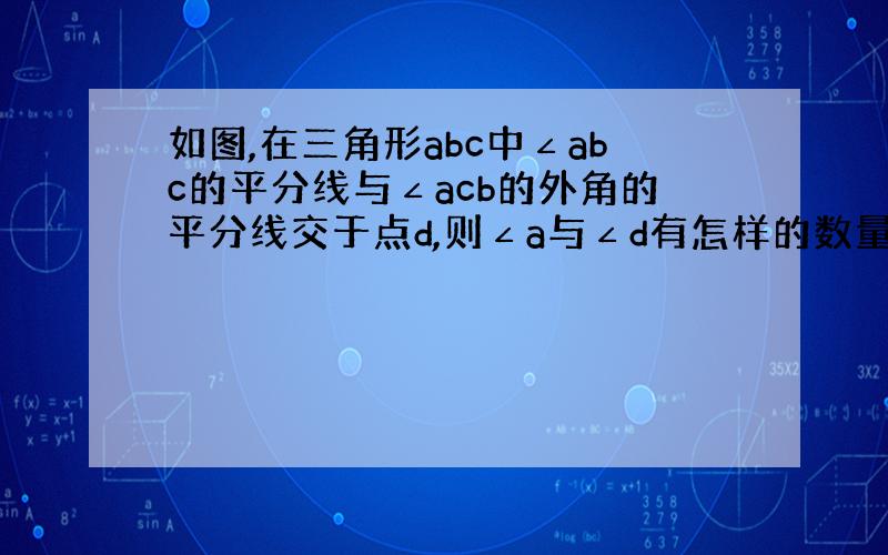 如图,在三角形abc中∠abc的平分线与∠acb的外角的平分线交于点d,则∠a与∠d有怎样的数量关系