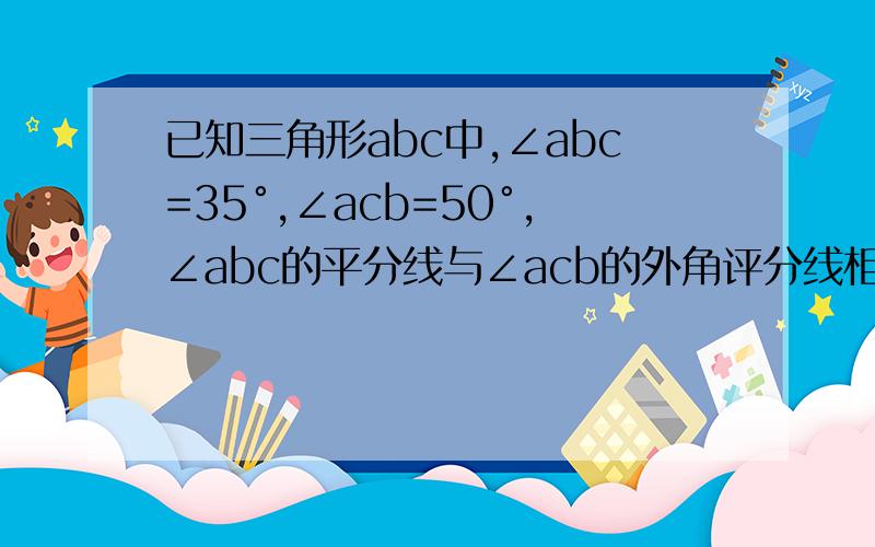 已知三角形abc中,∠abc=35°,∠acb=50°,∠abc的平分线与∠acb的外角评分线相交于点D,则∠DAC的度