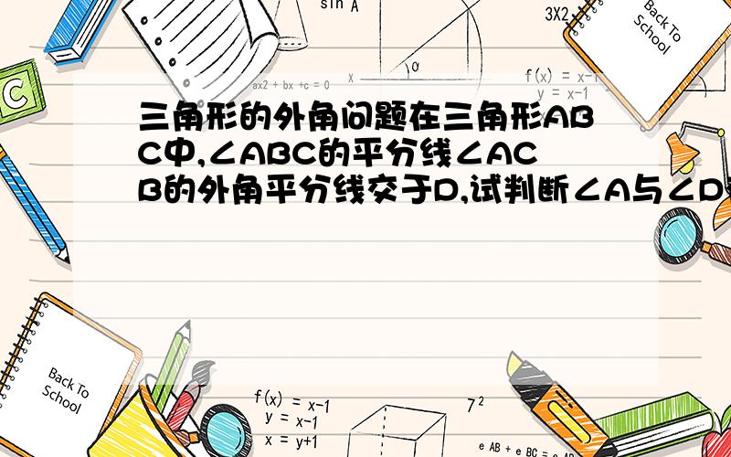 三角形的外角问题在三角形ABC中,∠ABC的平分线∠ACB的外角平分线交于D,试判断∠A与∠D有何关系,并说明理由.∠A