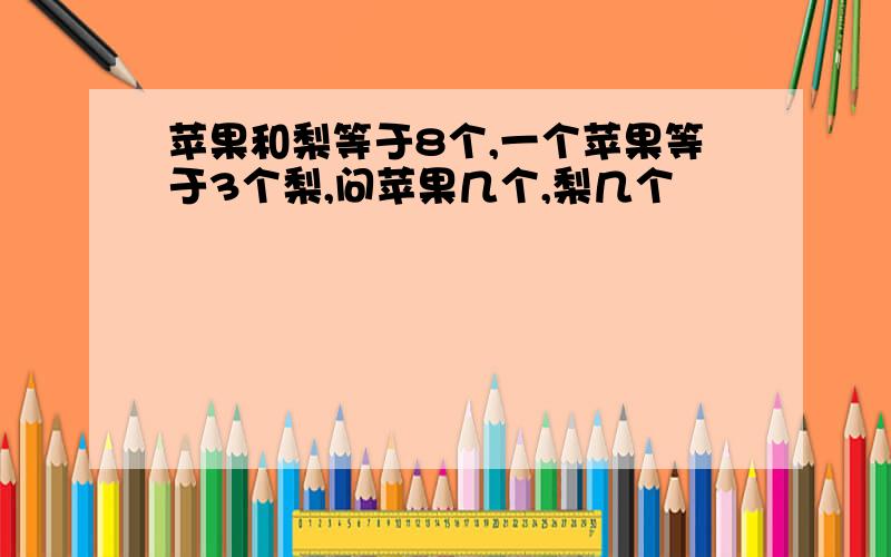 苹果和梨等于8个,一个苹果等于3个梨,问苹果几个,梨几个