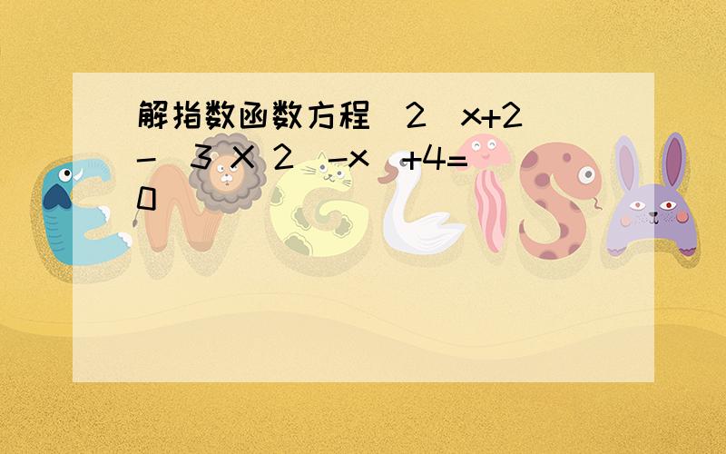 解指数函数方程(2^x+2)-(3 X 2^-x)+4=0