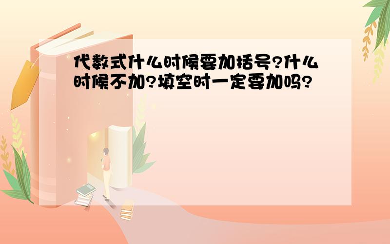 代数式什么时候要加括号?什么时候不加?填空时一定要加吗?