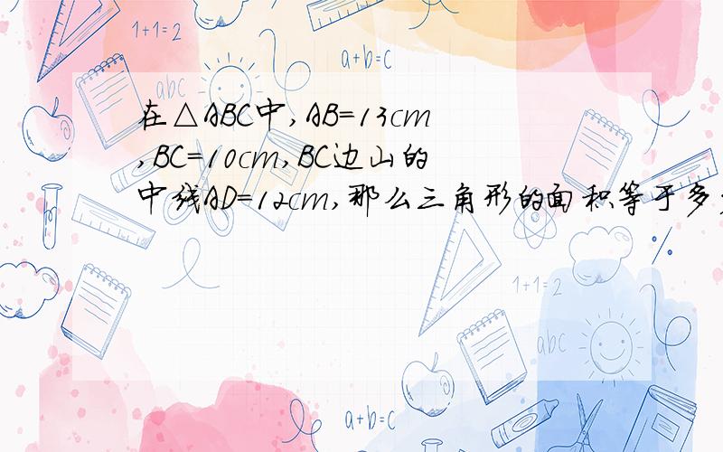 在△ABC中,AB＝13cm,BC＝10cm,BC边山的中线AD＝12cm,那么三角形的面积等于多少?