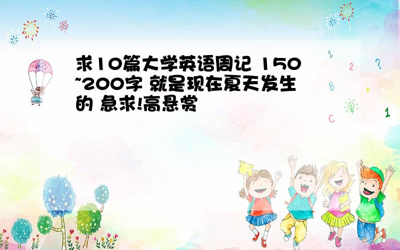 求10篇大学英语周记 150~200字 就是现在夏天发生的 急求!高悬赏