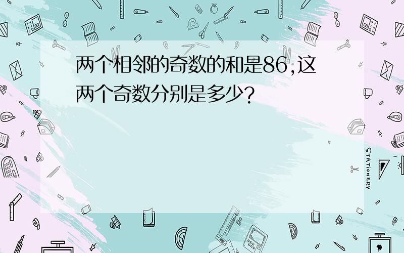 两个相邻的奇数的和是86,这两个奇数分别是多少?