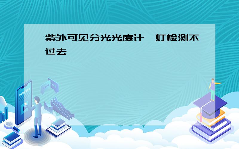 紫外可见分光光度计氘灯检测不过去