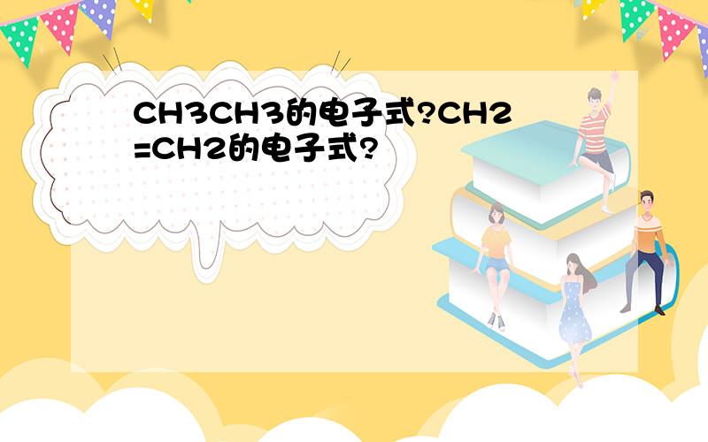 CH3CH3的电子式?CH2=CH2的电子式?