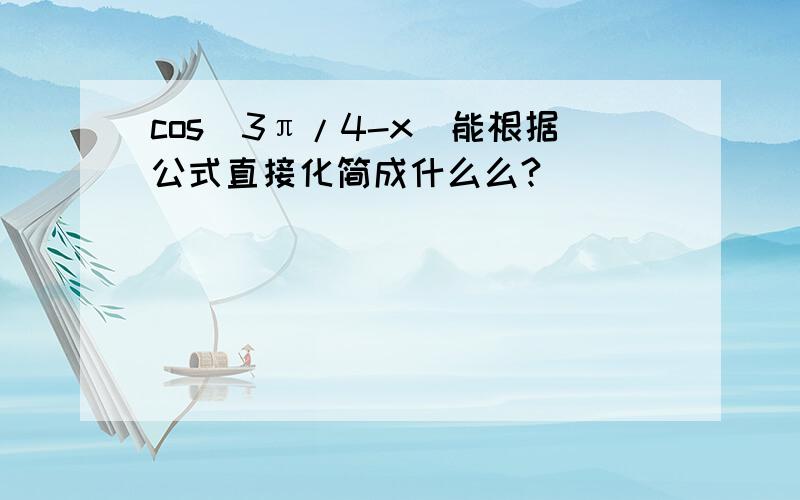 cos(3π/4-x)能根据公式直接化简成什么么?