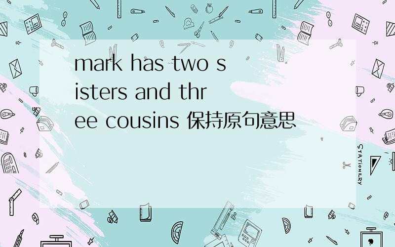 mark has two sisters and three cousins 保持原句意思