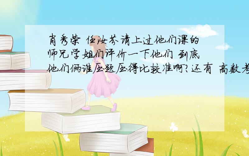 肖秀荣 任汝芬请上过他们课的师兄学姐们评价一下他们 到底他们俩谁压题压得比较准啊?还有 高数考研复习 用谁的书比较好呢?