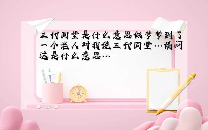 三代同堂是什么意思做梦梦到了一个老人对我说三代同堂…请问这是什么意思…