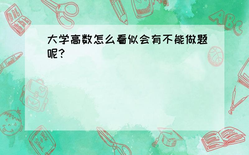 大学高数怎么看似会有不能做题呢?