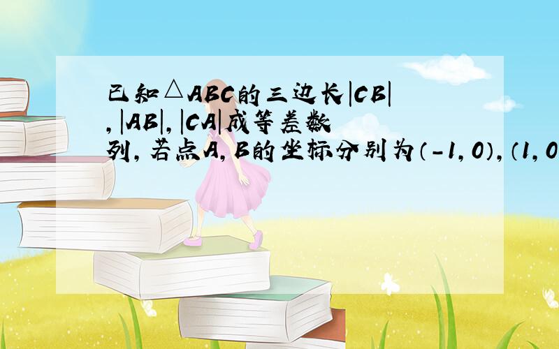 已知△ABC的三边长|CB|，|AB|，|CA|成等差数列，若点A，B的坐标分别为（-1，0），（1，0）．