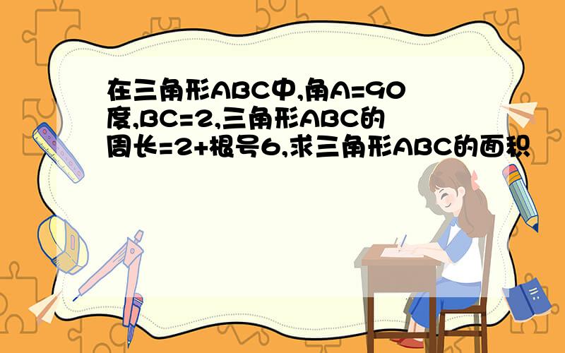 在三角形ABC中,角A=90度,BC=2,三角形ABC的周长=2+根号6,求三角形ABC的面积