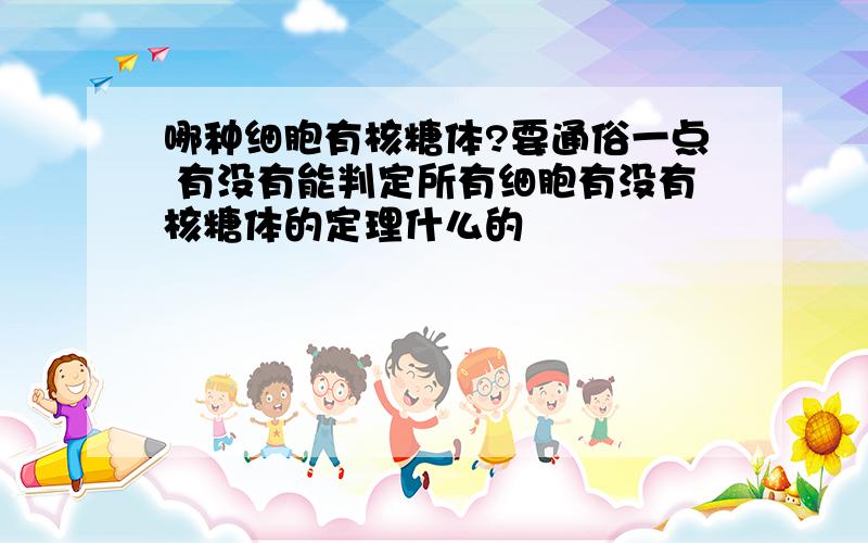 哪种细胞有核糖体?要通俗一点 有没有能判定所有细胞有没有核糖体的定理什么的