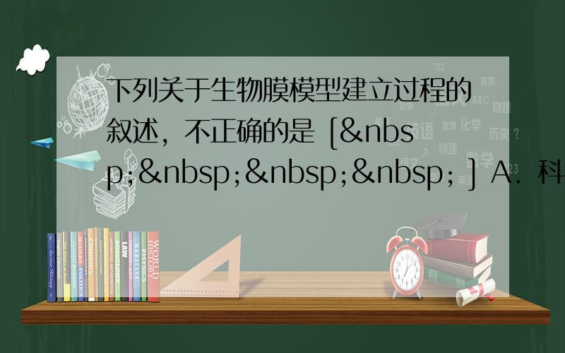 下列关于生物膜模型建立过程的叙述，不正确的是 [     ] A．科学家根据观察