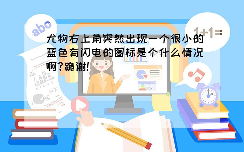 尤物右上角突然出现一个很小的蓝色有闪电的图标是个什么情况啊?跪谢![]