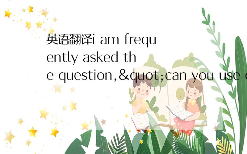 英语翻译i am frequently asked the question,"can you use cho