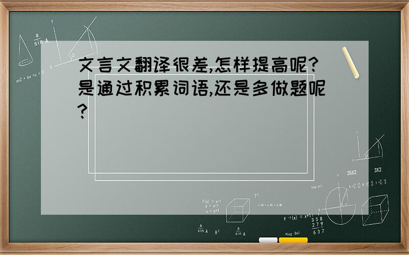 文言文翻译很差,怎样提高呢?是通过积累词语,还是多做题呢?