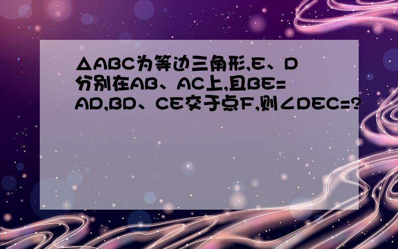 △ABC为等边三角形,E、D分别在AB、AC上,且BE=AD,BD、CE交于点F,则∠DEC=?