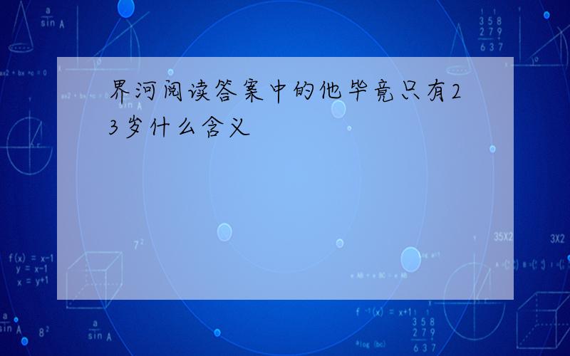 界河阅读答案中的他毕竟只有23岁什么含义