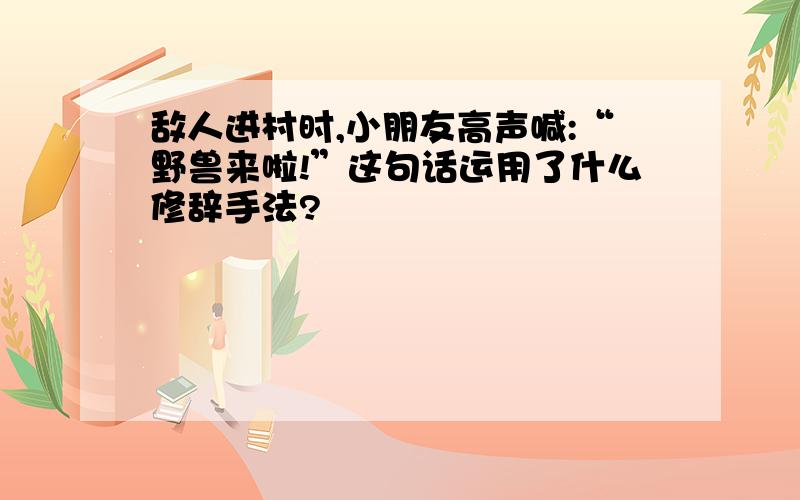 敌人进村时,小朋友高声喊:“野兽来啦!”这句话运用了什么修辞手法?