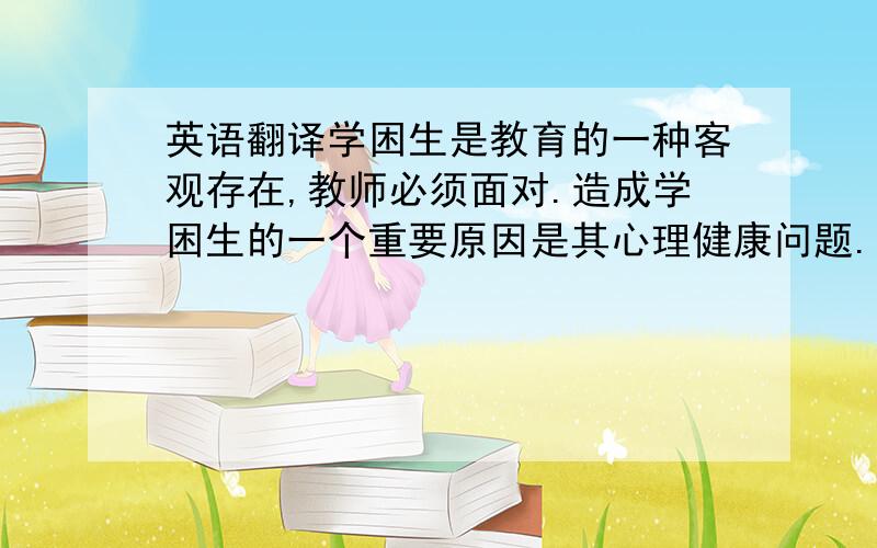 英语翻译学困生是教育的一种客观存在,教师必须面对.造成学困生的一个重要原因是其心理健康问题.归纳起来,学困生的心理健康问