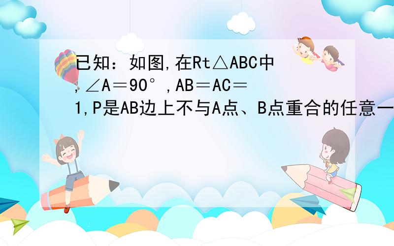 已知：如图,在Rt△ABC中,∠A＝90°,AB＝AC＝1,P是AB边上不与A点、B点重合的任意一个动点 ,PQ⊥BC于