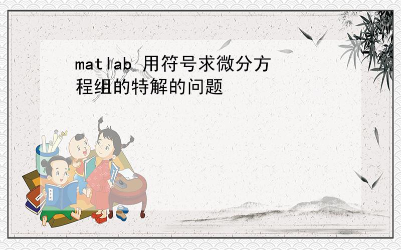 matlab 用符号求微分方程组的特解的问题