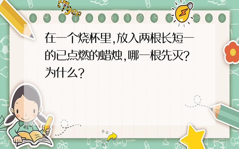 在一个烧杯里,放入两根长短一的已点燃的蜡烛,哪一根先灭?为什么?