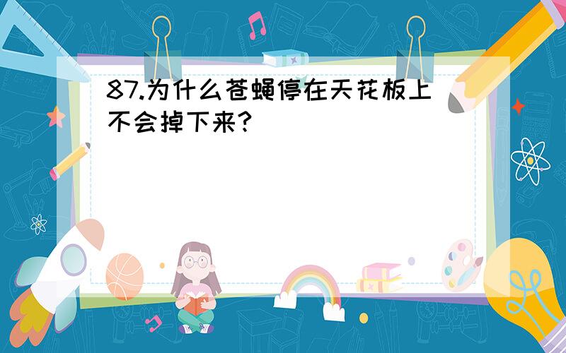 87.为什么苍蝇停在天花板上不会掉下来?