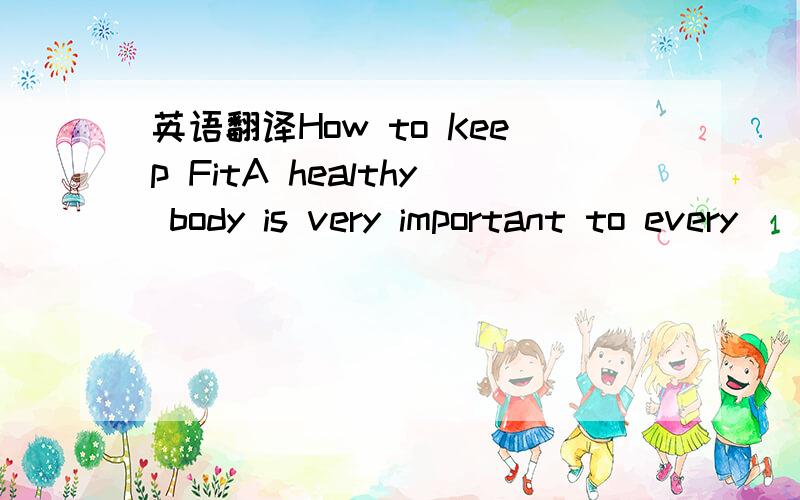 英语翻译How to Keep FitA healthy body is very important to every