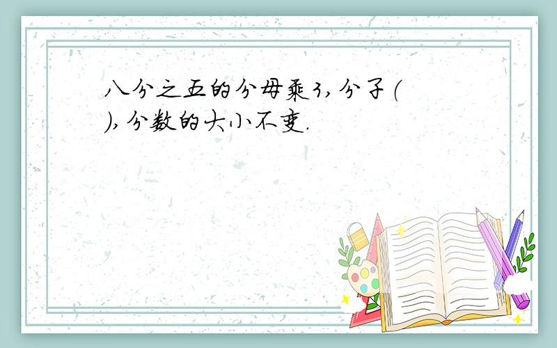 八分之五的分母乘3,分子（ ）,分数的大小不变.