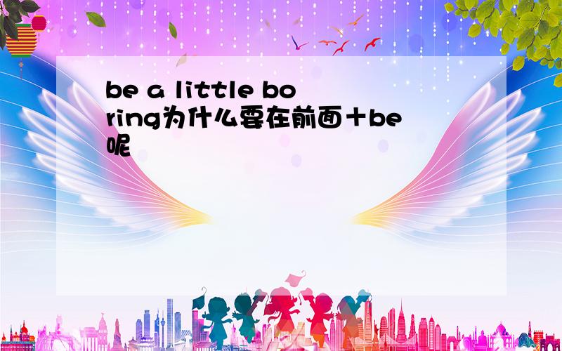 be a little boring为什么要在前面＋be呢