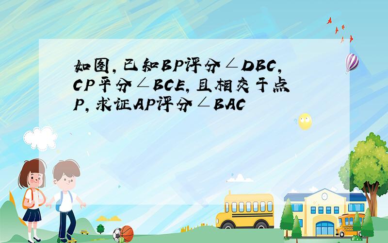 如图,已知BP评分∠DBC,CP平分∠BCE,且相交于点P,求证AP评分∠BAC