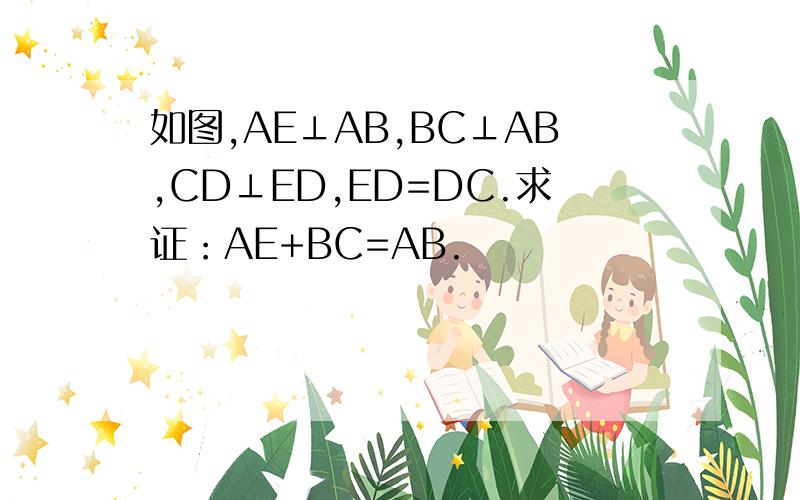 如图,AE⊥AB,BC⊥AB,CD⊥ED,ED=DC.求证：AE+BC=AB.