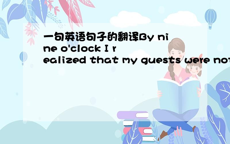 一句英语句子的翻译By nine o'clock I realized that my guests were not