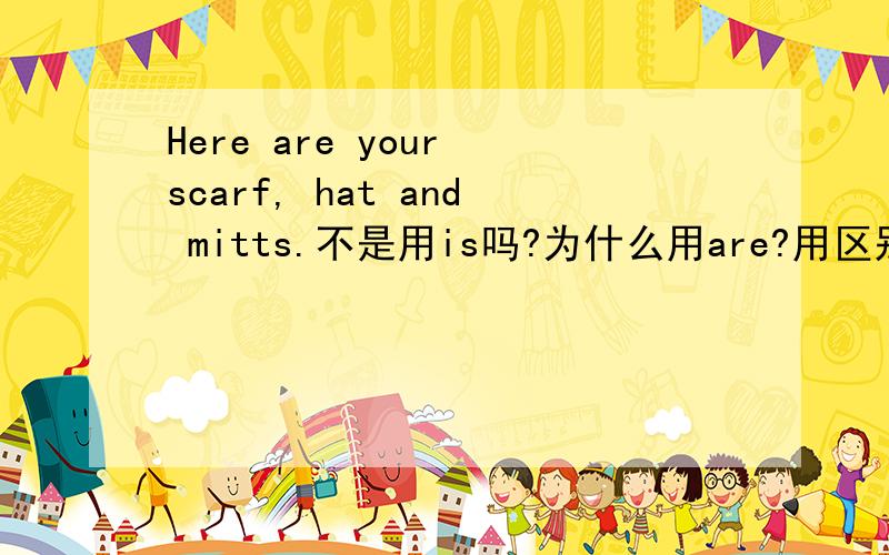 Here are your scarf, hat and mitts.不是用is吗?为什么用are?用区别吗?