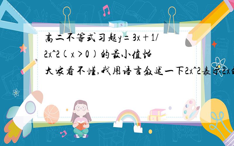 高二不等式习题y=3x+1/2x^2(x>0)的最小值怕大家看不懂,我用语言叙述一下2x^2表示2x的平方