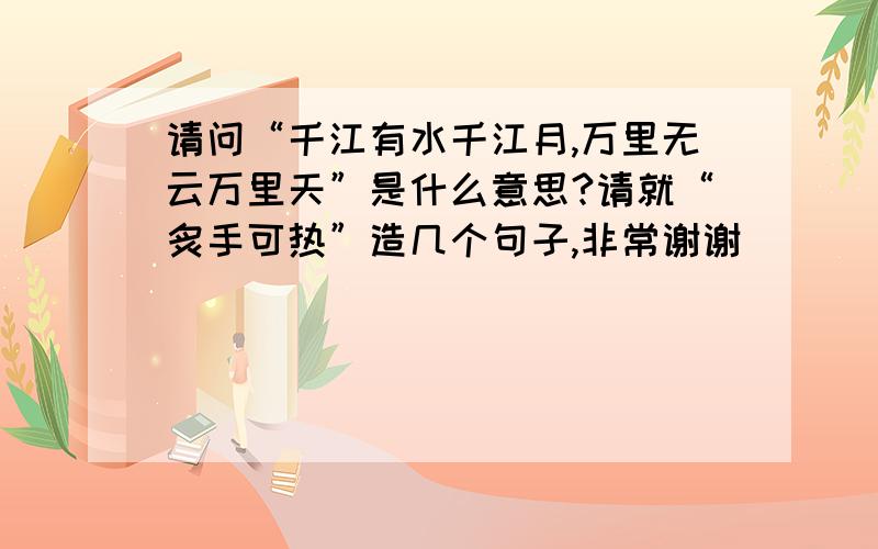 请问“千江有水千江月,万里无云万里天”是什么意思?请就“炙手可热”造几个句子,非常谢谢