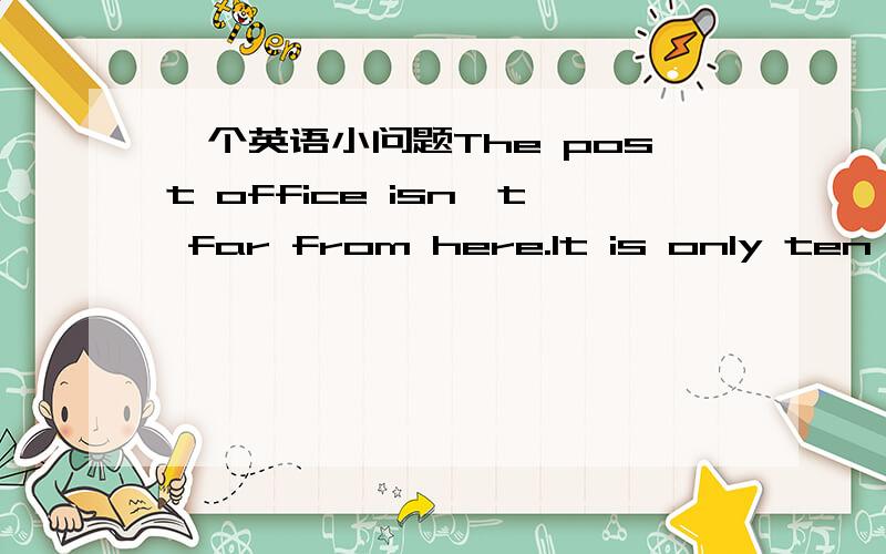 一个英语小问题The post office isn't far from here.It is only ten __