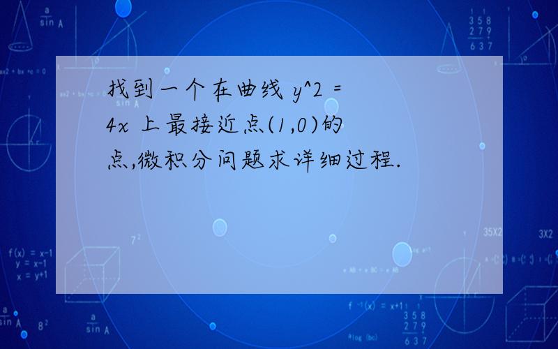 找到一个在曲线 y^2 = 4x 上最接近点(1,0)的点,微积分问题求详细过程.