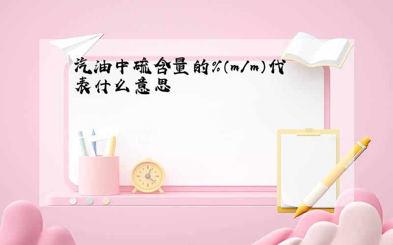 汽油中硫含量的%（m/m）代表什么意思