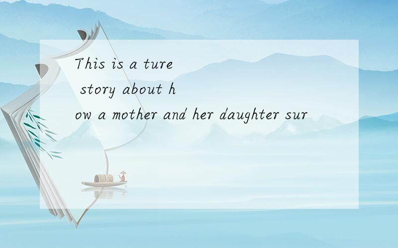 This is a ture story about how a mother and her daughter sur