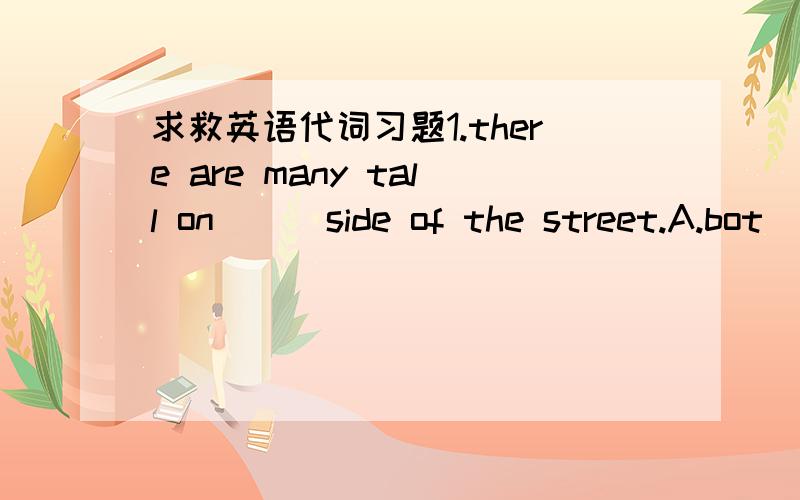 求救英语代词习题1.there are many tall on ( )side of the street.A.bot