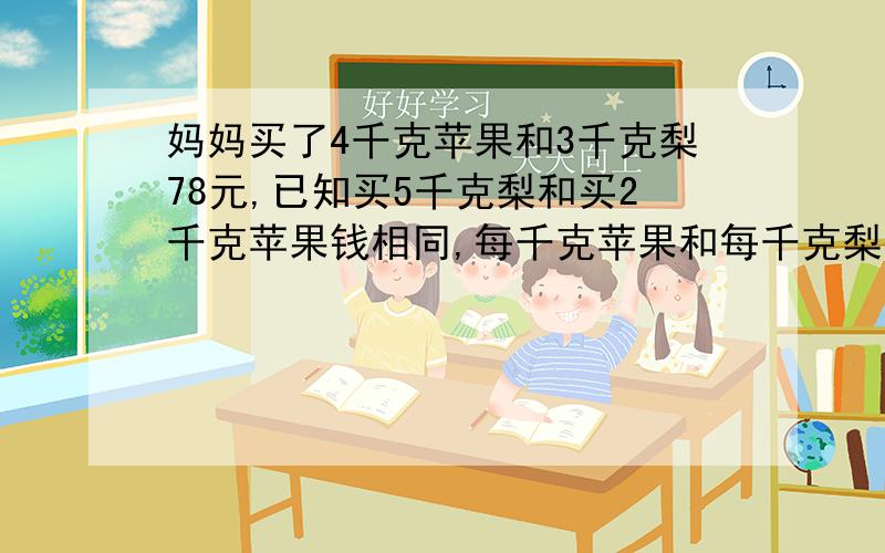 妈妈买了4千克苹果和3千克梨78元,已知买5千克梨和买2千克苹果钱相同,每千克苹果和每千克梨各买多少千克