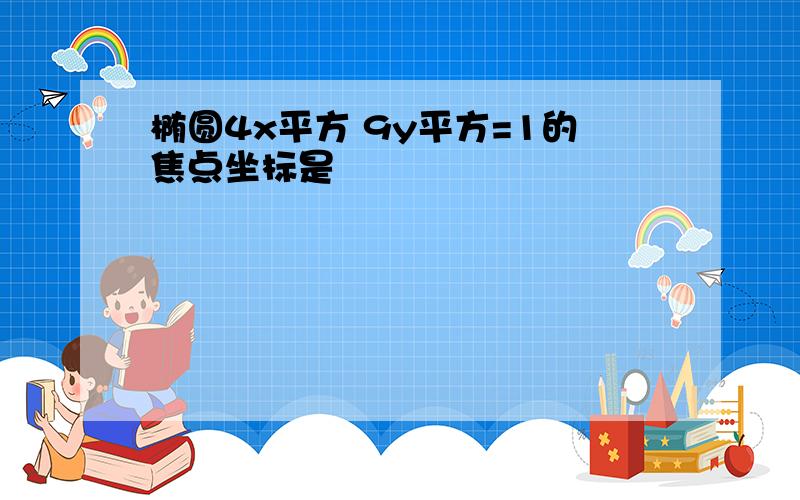 椭圆4x平方 9y平方=1的焦点坐标是