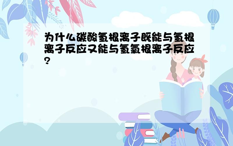 为什么碳酸氢根离子既能与氢根离子反应又能与氢氧根离子反应?